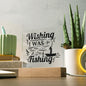 Wishing I Was Fishing | Square Acrylic Plaque